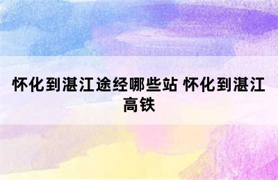 怀化到湛江途经哪些站 怀化到湛江高铁